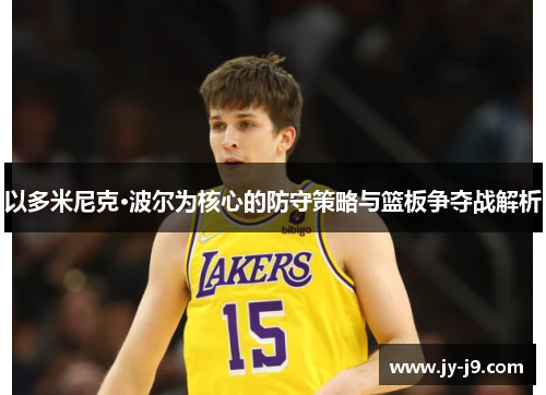 以多米尼克·波尔为核心的防守策略与篮板争夺战解析