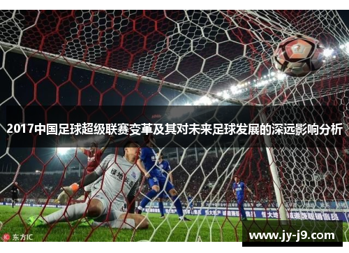 2017中国足球超级联赛变革及其对未来足球发展的深远影响分析