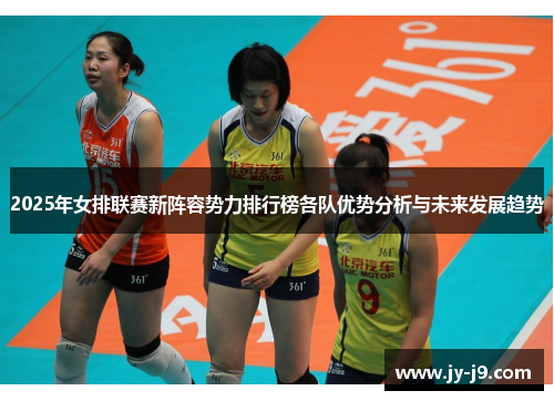 2025年女排联赛新阵容势力排行榜各队优势分析与未来发展趋势
