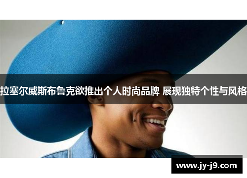 拉塞尔威斯布鲁克欲推出个人时尚品牌 展现独特个性与风格