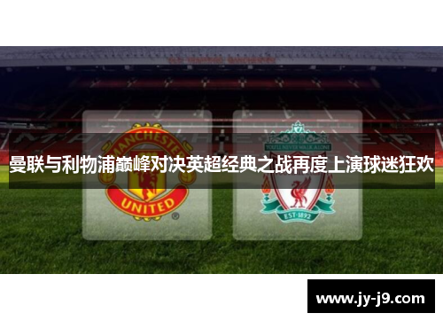 曼联与利物浦巅峰对决英超经典之战再度上演球迷狂欢