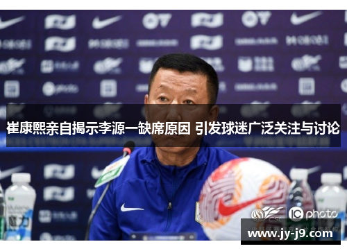 崔康熙亲自揭示李源一缺席原因 引发球迷广泛关注与讨论