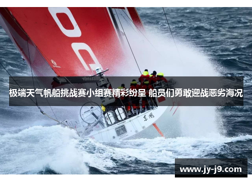 极端天气帆船挑战赛小组赛精彩纷呈 船员们勇敢迎战恶劣海况