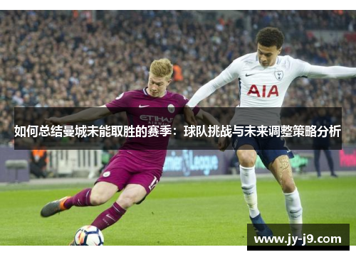 如何总结曼城未能取胜的赛季:球队挑战与未来调整策略分析 如何总结曼城未能取胜的赛季:球队挑战与未来调整策略分析
