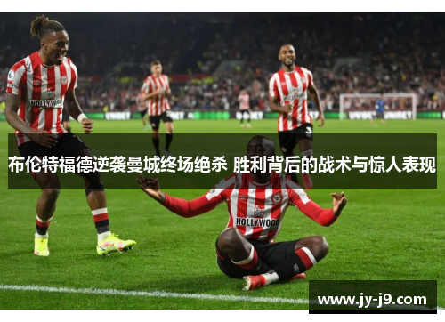 布伦特福德逆袭曼城终场绝杀 胜利背后的战术与惊人表现