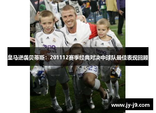 皇马逆袭贝蒂斯：201112赛季经典对决中球队最佳表现回顾