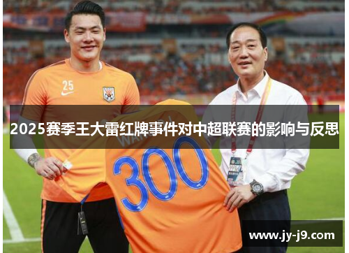 2025赛季王大雷红牌事件对中超联赛的影响与反思