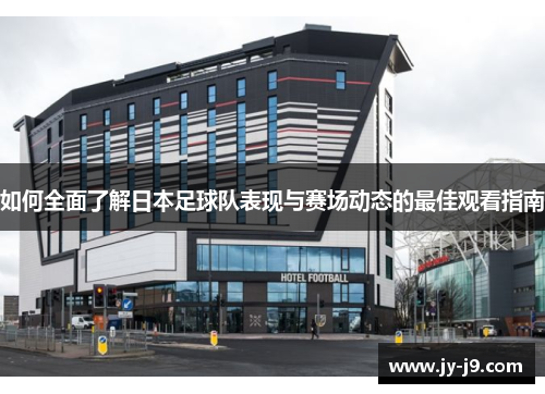 如何全面了解日本足球队表现与赛场动态的最佳观看指南