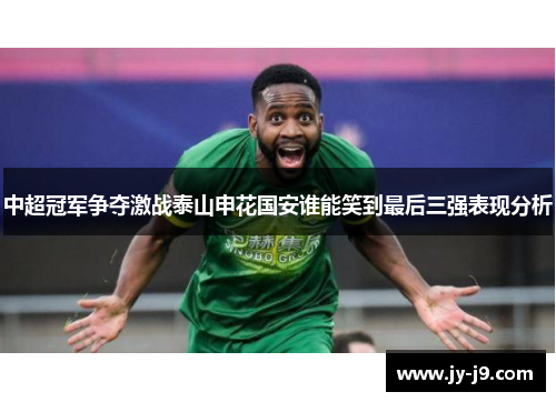 中超冠军争夺激战泰山申花国安谁能笑到最后三强表现分析