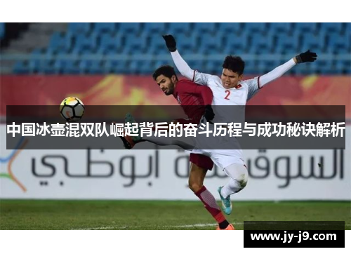 中国冰壶混双队崛起背后的奋斗历程与成功秘诀解析