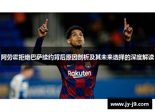 阿劳霍拒绝巴萨续约背后原因剖析及其未来选择的深度解读