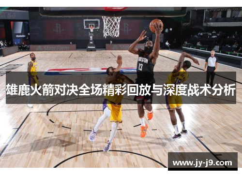 雄鹿火箭对决全场精彩回放与深度战术分析