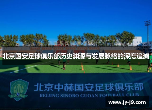 北京国安足球俱乐部历史渊源与发展脉络的深度追溯