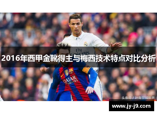 2016年西甲金靴得主与梅西技术特点对比分析