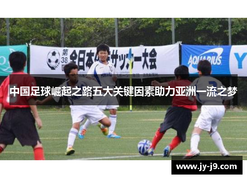 中国足球崛起之路五大关键因素助力亚洲一流之梦 中国足球崛起之路五大关键因素助力亚洲一流之梦