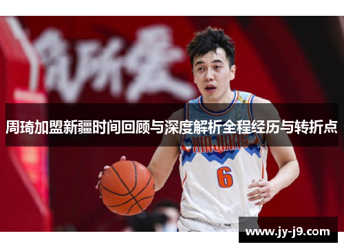 周琦加盟新疆时间回顾与深度解析全程经历与转折点 周琦加盟新疆时间回顾与深度解析全程经历与转折点