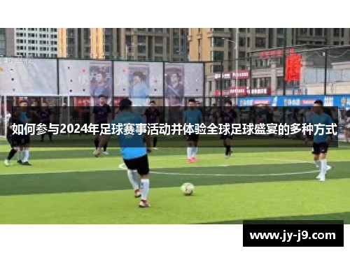 如何参与2024年足球赛事活动并体验全球足球盛宴的多种方式