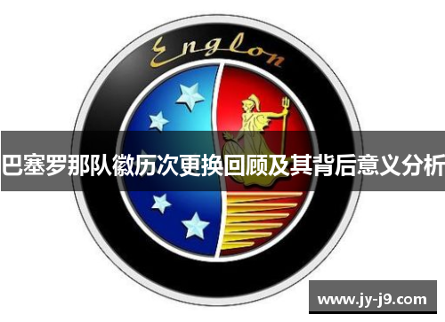 巴塞罗那队徽历次更换回顾及其背后意义分析