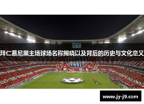 拜仁慕尼黑主场球场名称揭晓以及背后的历史与文化意义 拜仁慕尼黑主场球场名称揭晓以及背后的历史与文化意义