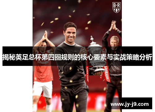 揭秘英足总杯第四圈规则的核心要素与实战策略分析 揭秘英足总杯第四圈规则的核心要素与实战策略分析