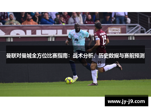曼联对曼城全方位比赛指南:战术分析、历史数据与赛前预测 曼联对曼城全方位比赛指南:战术分析、历史数据与赛前预测