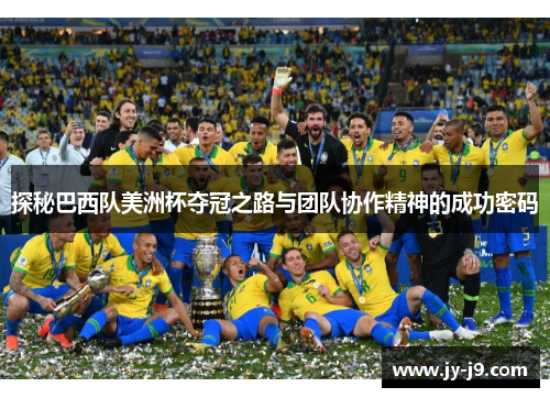 探秘巴西队美洲杯夺冠之路与团队协作精神的成功密码 探秘巴西队美洲杯夺冠之路与团队协作精神的成功密码