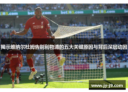 揭示维纳尔杜姆告别利物浦的五大关键原因与背后深层动因