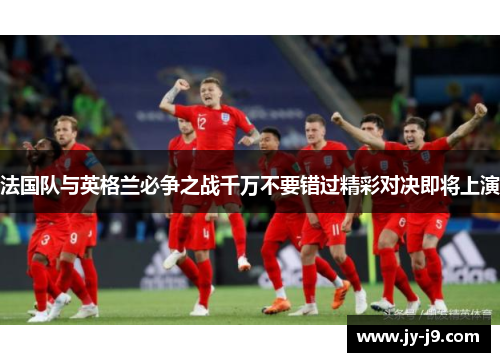 法国队与英格兰必争之战千万不要错过精彩对决即将上演 法国队与英格兰必争之战千万不要错过精彩对决即将上演