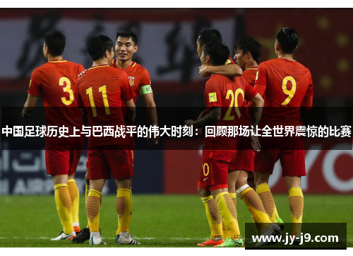 中国足球历史上与巴西战平的伟大时刻：回顾那场让全世界震惊的比赛